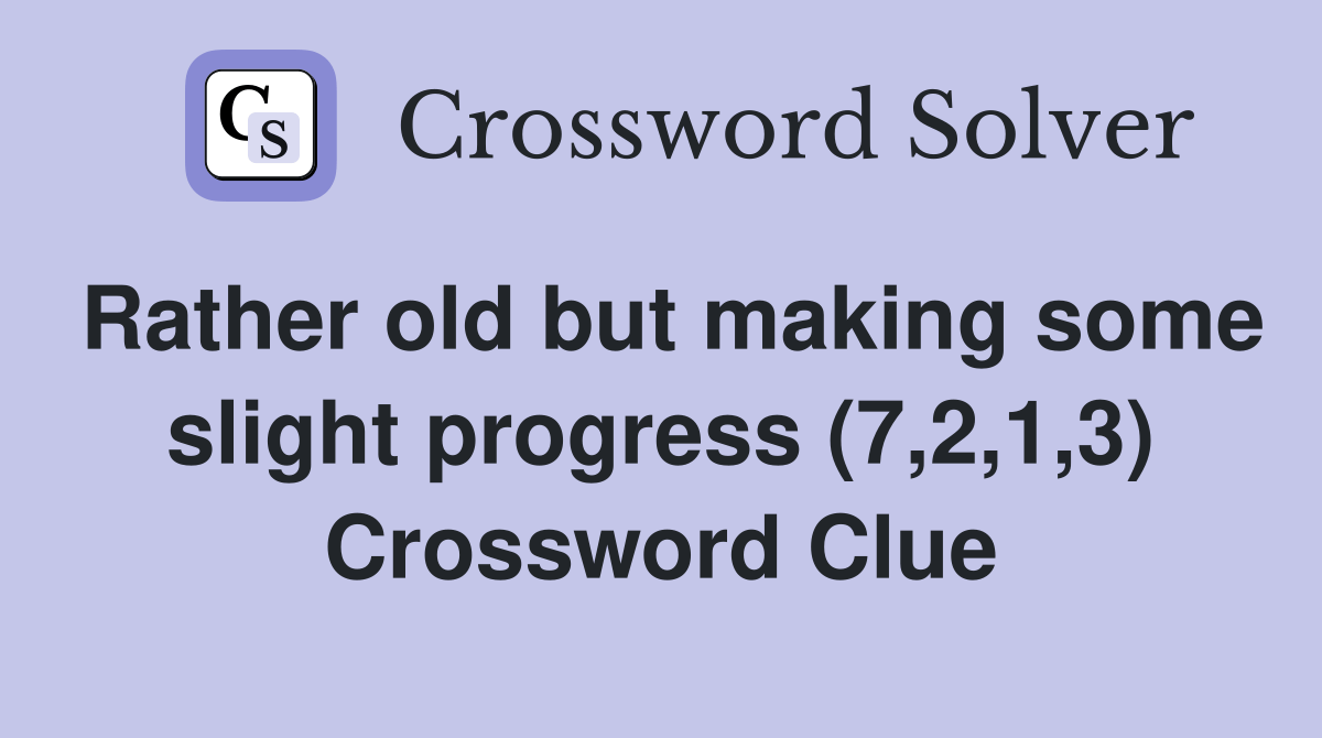 Rather old but making some slight progress (7,2,1,3) - Crossword Clue